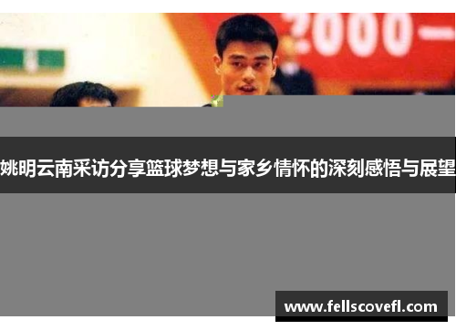 姚明云南采访分享篮球梦想与家乡情怀的深刻感悟与展望
