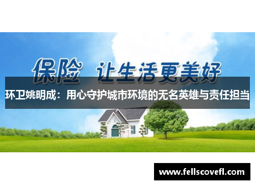 环卫姚明成：用心守护城市环境的无名英雄与责任担当