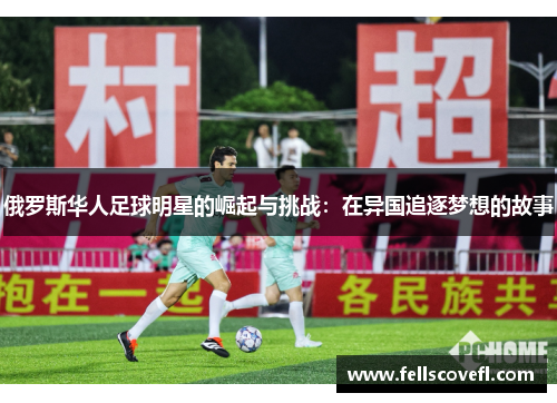 俄罗斯华人足球明星的崛起与挑战：在异国追逐梦想的故事
