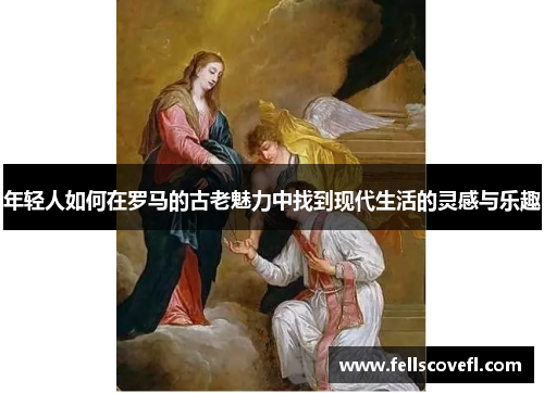 年轻人如何在罗马的古老魅力中找到现代生活的灵感与乐趣