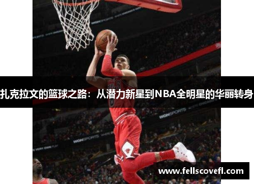 扎克拉文的篮球之路：从潜力新星到NBA全明星的华丽转身