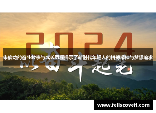 朱俊龙的奋斗故事与成长历程揭示了新时代年轻人的拼搏精神与梦想追求